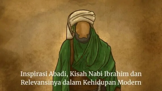 Inspirasi Abadi, Kisah Nabi Ibrahim dan Relevansinya dalam Kehidupan Modern